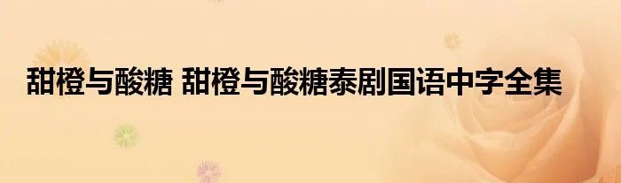 甜橙与酸糖 甜橙与酸糖泰剧国语中字全集