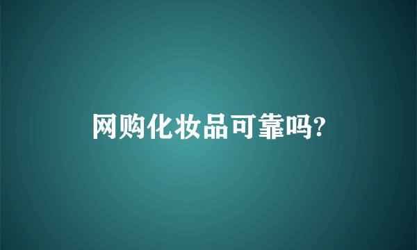 网购化妆品可靠吗?