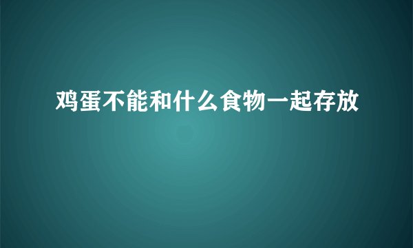鸡蛋不能和什么食物一起存放