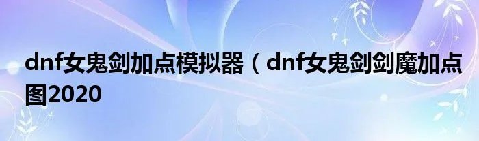 dnf女鬼剑加点模拟器（dnf女鬼剑剑魔加点图2020