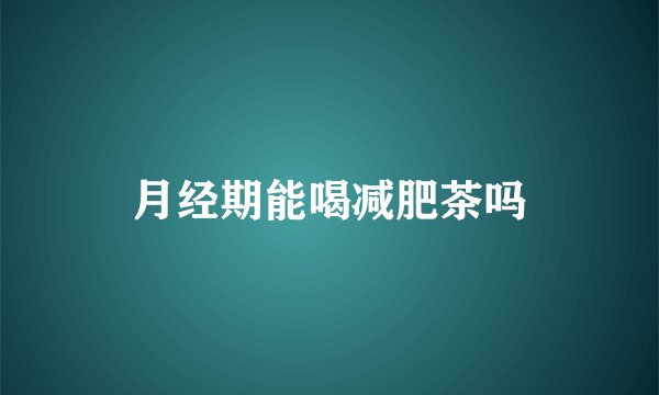 月经期能喝减肥茶吗