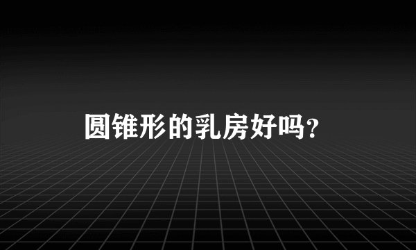圆锥形的乳房好吗？