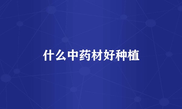 什么中药材好种植