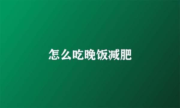 怎么吃晚饭减肥