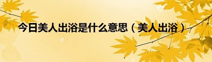 今日美人出浴是什么意思（美人出浴）