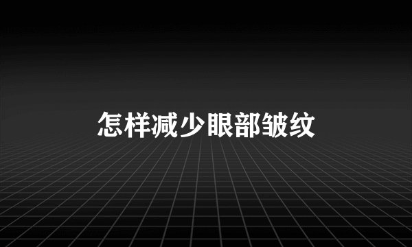 怎样减少眼部皱纹