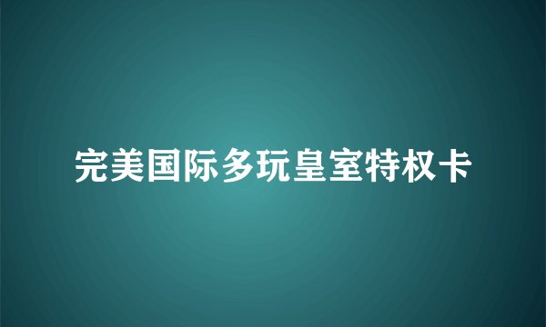 完美国际多玩皇室特权卡
