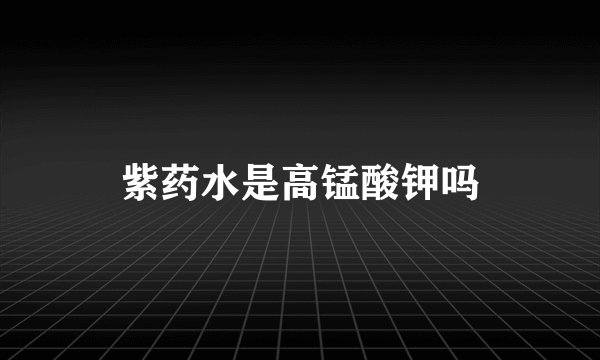 紫药水是高锰酸钾吗