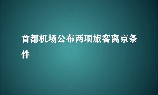 首都机场公布两项旅客离京条件