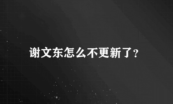 谢文东怎么不更新了？