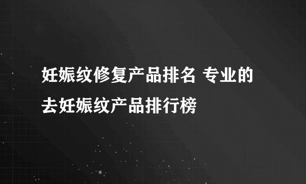 妊娠纹修复产品排名 专业的去妊娠纹产品排行榜
