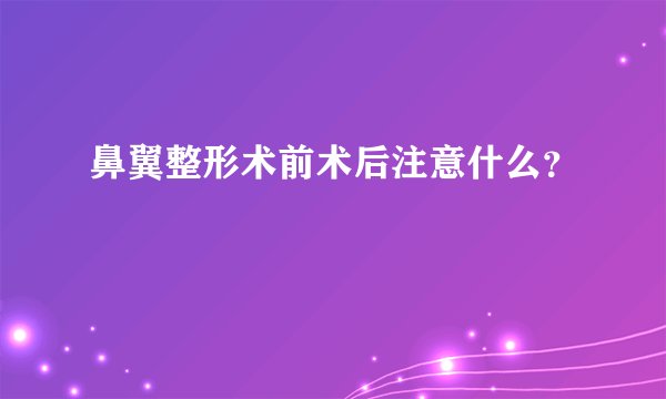 鼻翼整形术前术后注意什么？
