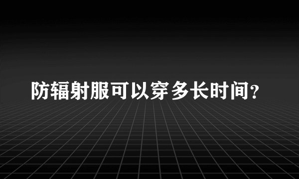 防辐射服可以穿多长时间？