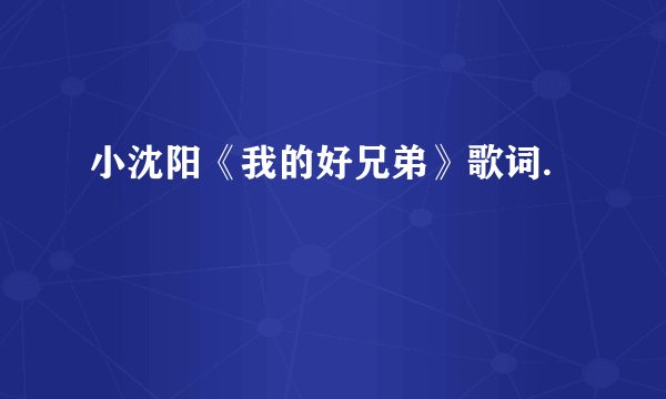 小沈阳《我的好兄弟》歌词.