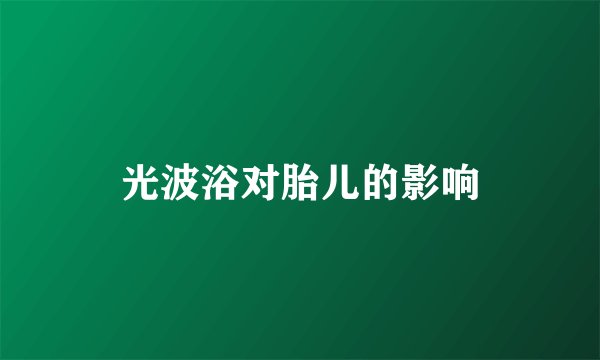 光波浴对胎儿的影响