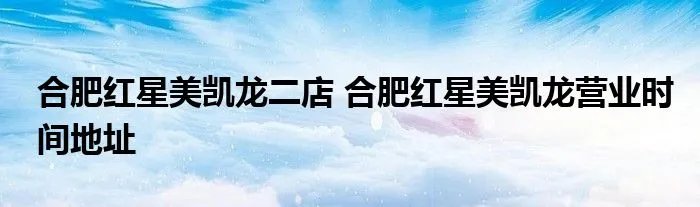 合肥红星美凯龙二店 合肥红星美凯龙营业时间地址