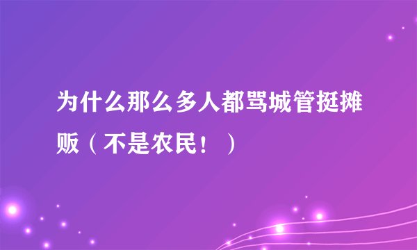 为什么那么多人都骂城管挺摊贩(不是农民!)