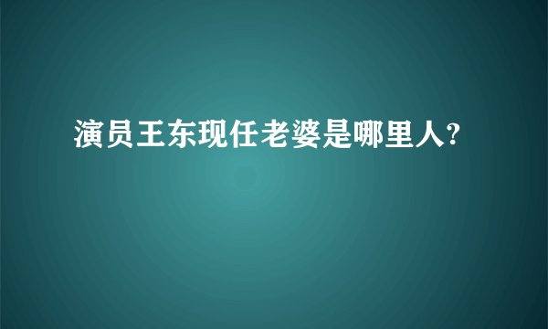 演员王东现任老婆是哪里人?
