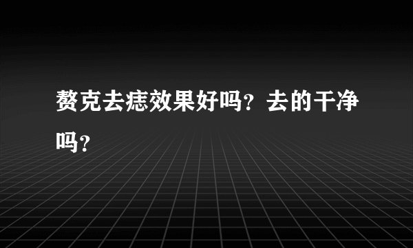 赘克去痣效果好吗？去的干净吗？