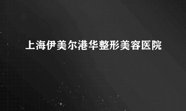 上海伊美尔港华整形美容医院
