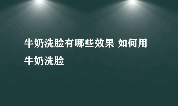 牛奶洗脸有哪些效果 如何用牛奶洗脸