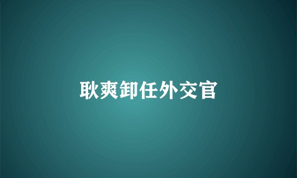 耿爽卸任外交官