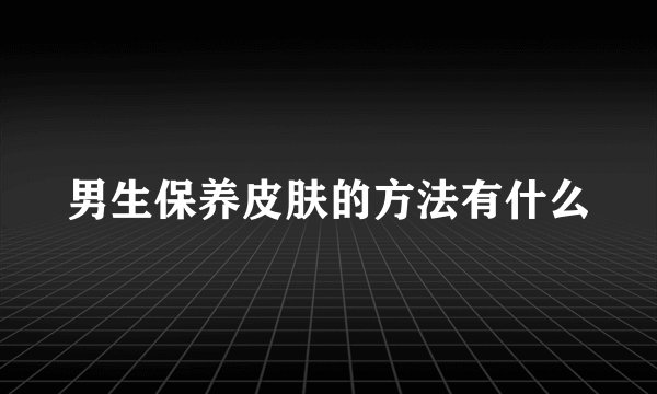 男生保养皮肤的方法有什么