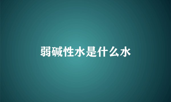 弱碱性水是什么水
