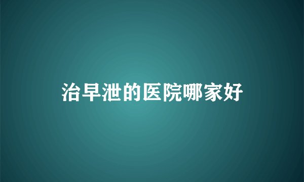 治早泄的医院哪家好