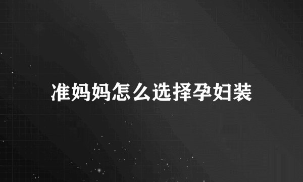 准妈妈怎么选择孕妇装