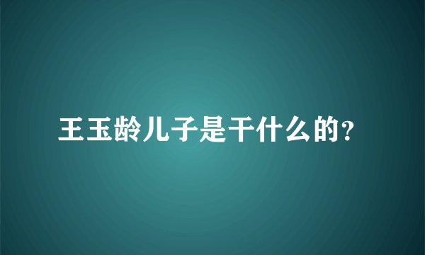 王玉龄儿子是干什么的？