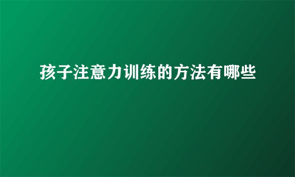 孩子注意力训练的方法有哪些