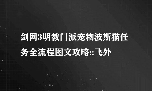 剑网3明教门派宠物波斯猫任务全流程图文攻略::飞外