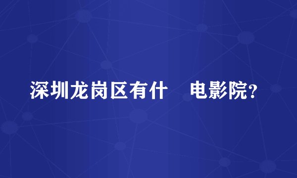 深圳龙岗区有什麼电影院？