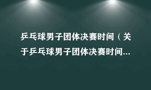 乒乓球男子团体决赛时间（关于乒乓球男子团体决赛时间的简介）