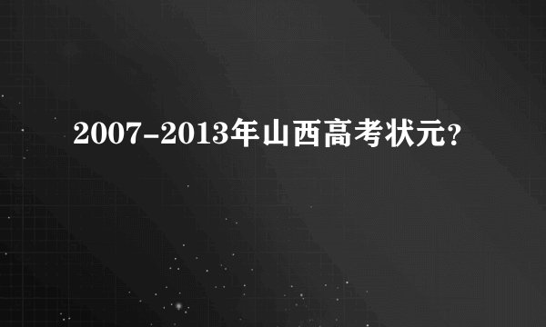 2007-2013年山西高考状元？