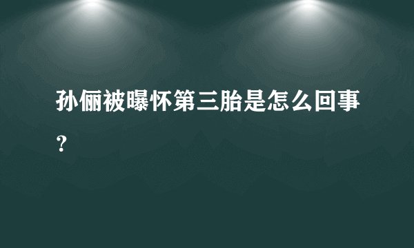 孙俪被曝怀第三胎是怎么回事？