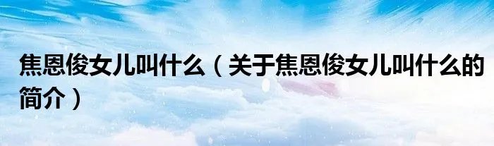 焦恩俊女儿叫什么(关于焦恩俊女儿叫什么的简介)