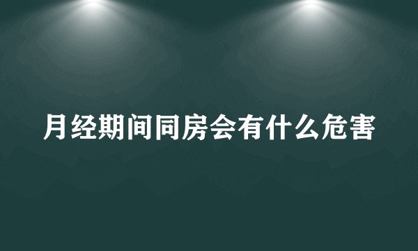 月经期间同房会有什么危害
