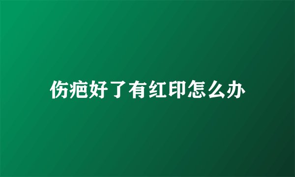 伤疤好了有红印怎么办