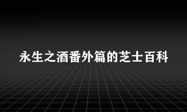 永生之酒番外篇的芝士百科