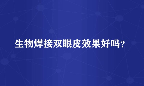 生物焊接双眼皮效果好吗？