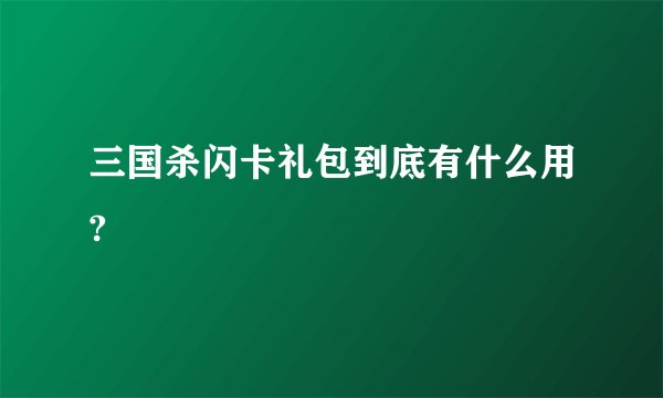 三国杀闪卡礼包到底有什么用?