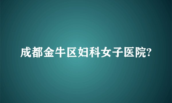 成都金牛区妇科女子医院?