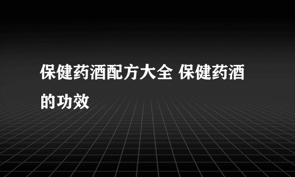 保健药酒配方大全 保健药酒的功效