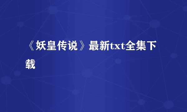 《妖皇传说》最新txt全集下载