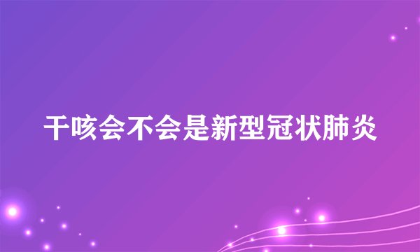 干咳会不会是新型冠状肺炎