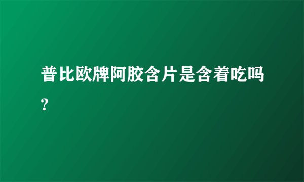 普比欧牌阿胶含片是含着吃吗?