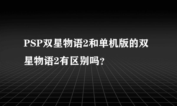 PSP双星物语2和单机版的双星物语2有区别吗？