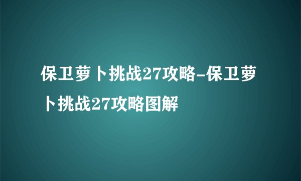 保卫萝卜挑战27攻略-保卫萝卜挑战27攻略图解